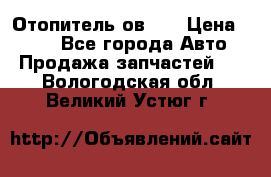 Отопитель ов 30 › Цена ­ 100 - Все города Авто » Продажа запчастей   . Вологодская обл.,Великий Устюг г.